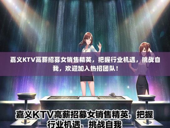 嘉义KTV高薪招募女销售精英，把握行业机遇，挑战自我，欢迎加入热招团队！