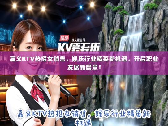 嘉义KTV热招女销售，娱乐行业精英新机遇，开启职业发展新篇章！