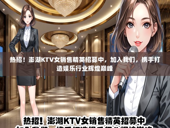 热招！澎湖KTV女销售精英招募中，加入我们，携手打造娱乐行业辉煌巅峰