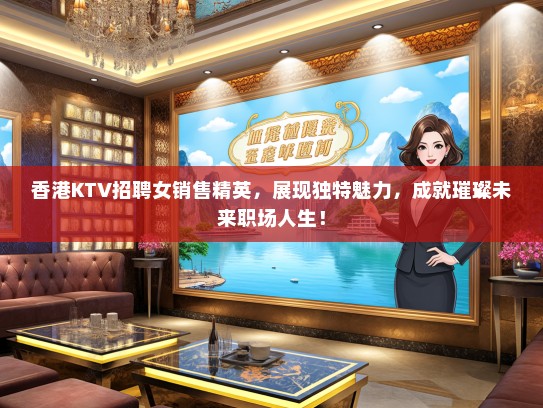 香港KTV招聘女销售精英，展现独特魅力，成就璀璨未来职场人生！