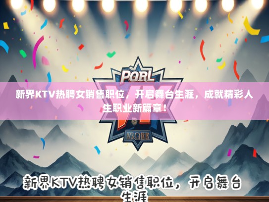 新界KTV热聘女销售职位，开启舞台生涯，成就精彩人生职业新篇章！