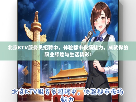 北京KTV服务员招聘中，体验都市夜场魅力，成就你的职业辉煌与生活精彩！