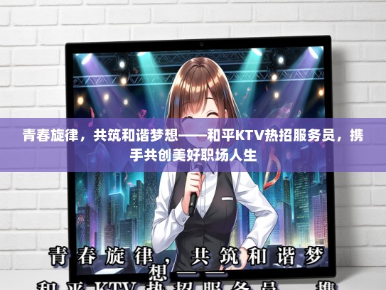 青春旋律，共筑和谐梦想——和平KTV热招服务员，携手共创美好职场人生