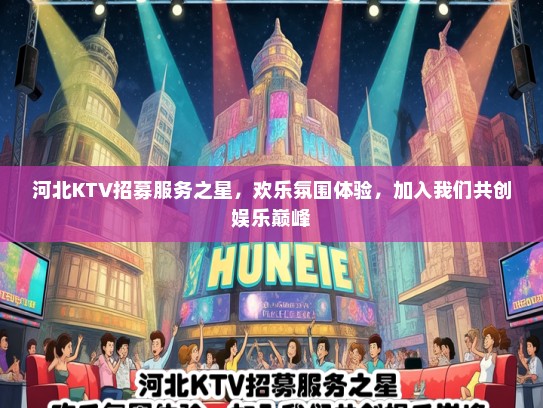 河北KTV招募服务之星，欢乐氛围体验，加入我们共创娱乐巅峰
