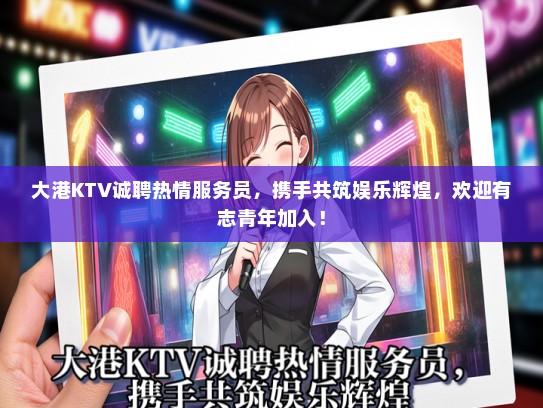 大港KTV诚聘热情服务员，携手共筑娱乐辉煌，欢迎有志青年加入！