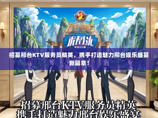招募邢台KTV服务员精英，携手打造魅力邢台娱乐盛宴新篇章！