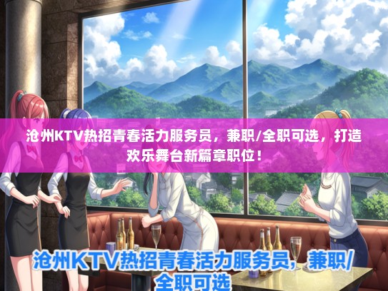 沧州KTV热招青春活力服务员，兼职/全职可选，打造欢乐舞台新篇章职位！