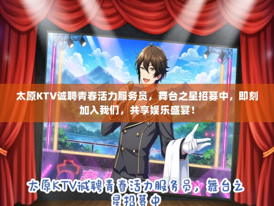 太原KTV诚聘青春活力服务员，舞台之星招募中，即刻加入我们，共享娱乐盛宴！