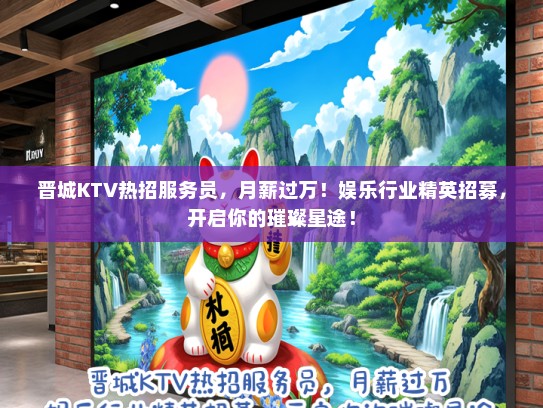 晋城KTV热招服务员，月薪过万！娱乐行业精英招募，开启你的璀璨星途！