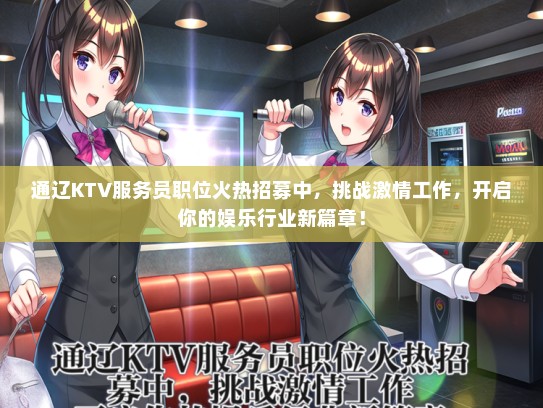 通辽KTV服务员职位火热招募中，挑战激情工作，开启你的娱乐行业新篇章！
