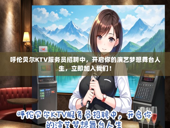 呼伦贝尔KTV服务员招聘中，开启你的演艺梦想舞台人生，立即加入我们！