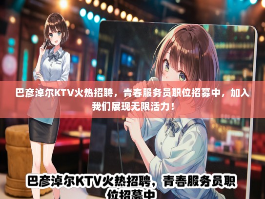 巴彦淖尔KTV火热招聘，青春服务员职位招募中，加入我们展现无限活力！