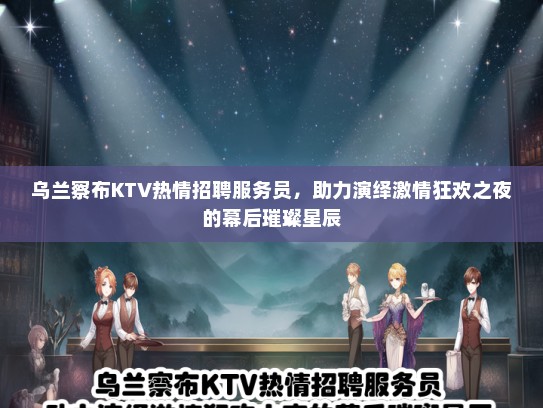 乌兰察布KTV热情招聘服务员，助力演绎激情狂欢之夜的幕后璀璨星辰