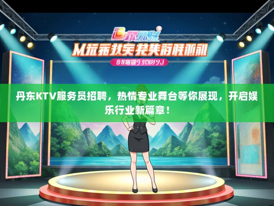 丹东KTV服务员招聘，热情专业舞台等你展现，开启娱乐行业新篇章！