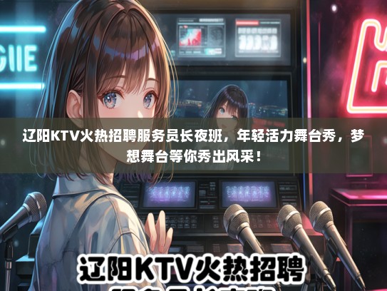 辽阳KTV火热招聘服务员长夜班，年轻活力舞台秀，梦想舞台等你秀出风采！