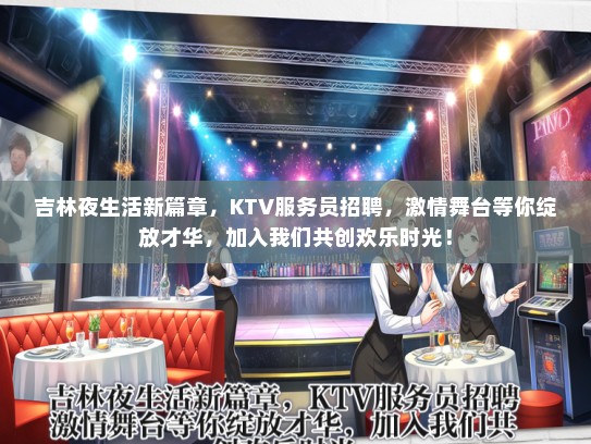 吉林夜生活新篇章，KTV服务员招聘，激情舞台等你绽放才华，加入我们共创欢乐时光！