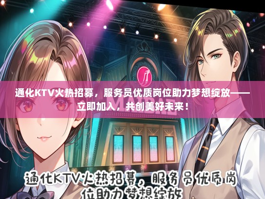 通化KTV火热招募，服务员优质岗位助力梦想绽放——立即加入，共创美好未来！