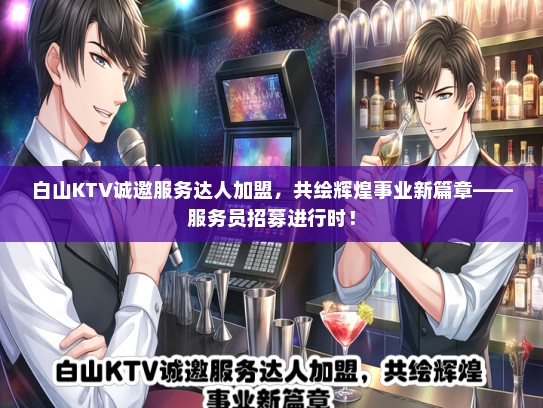 白山KTV诚邀服务达人加盟，共绘辉煌事业新篇章——服务员招募进行时！