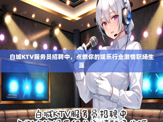 白城KTV服务员招聘中，点燃你的娱乐行业激情职场生涯