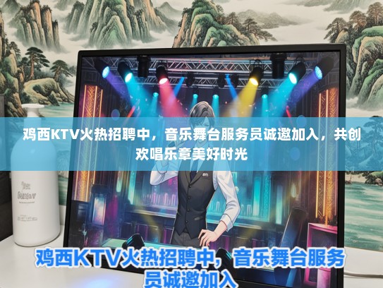 鸡西KTV火热招聘中，音乐舞台服务员诚邀加入，共创欢唱乐章美好时光