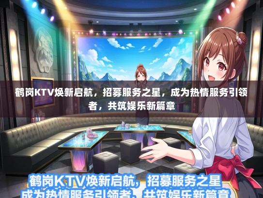 鹤岗KTV焕新启航，招募服务之星，成为热情服务引领者，共筑娱乐新篇章