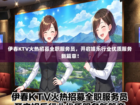 伊春KTV火热招募全职服务员，开启娱乐行业优质服务新篇章！