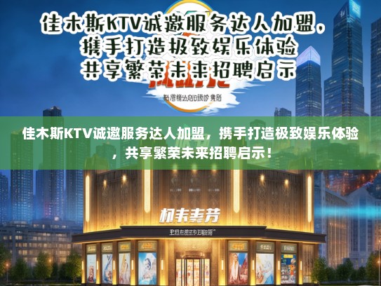 佳木斯KTV诚邀服务达人加盟，携手打造极致娱乐体验，共享繁荣未来招聘启示！