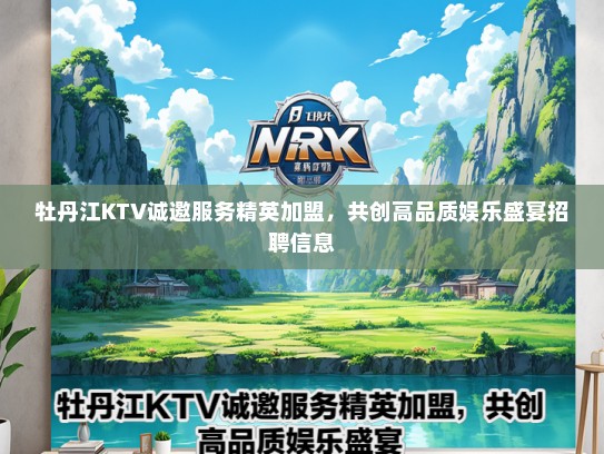 牡丹江KTV诚邀服务精英加盟，共创高品质娱乐盛宴招聘信息