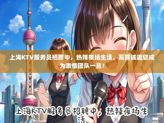 上海KTV服务员招聘中，热辣夜场生活，高薪诚邀您成为激情团队一员！