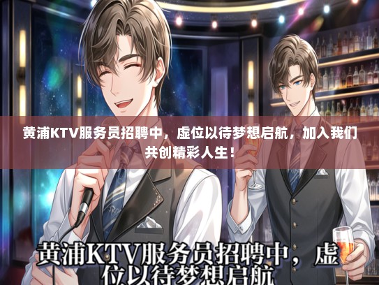 黄浦KTV服务员招聘中，虚位以待梦想启航，加入我们共创精彩人生！
