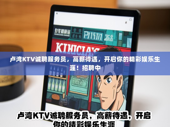 卢湾KTV诚聘服务员，高薪待遇，开启你的精彩娱乐生涯！招聘中