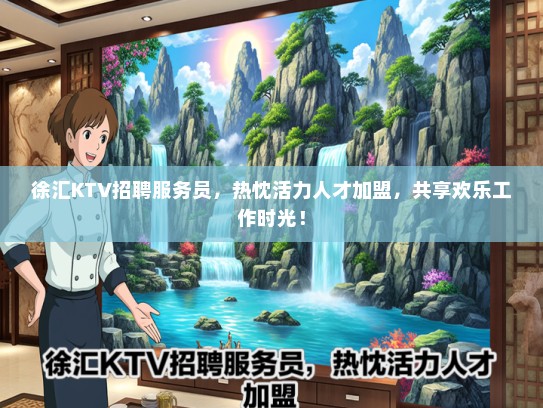 徐汇KTV招聘服务员，热忱活力人才加盟，共享欢乐工作时光！