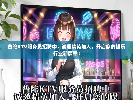 普陀KTV服务员招聘中，诚邀精英加入，开启您的娱乐行业新篇章！