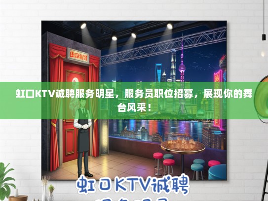 虹口KTV诚聘服务明星，服务员职位招募，展现你的舞台风采！
