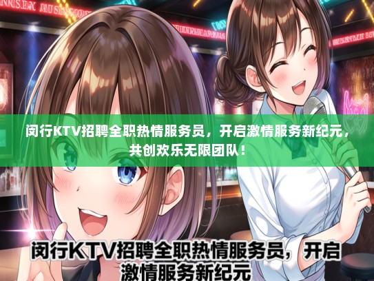 闵行KTV招聘全职热情服务员，开启激情服务新纪元，共创欢乐无限团队！