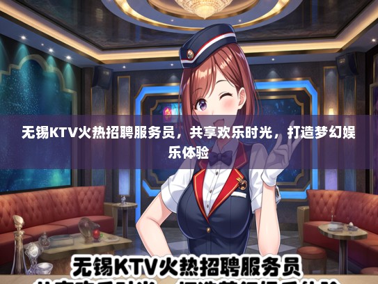 无锡KTV火热招聘服务员，共享欢乐时光，打造梦幻娱乐体验