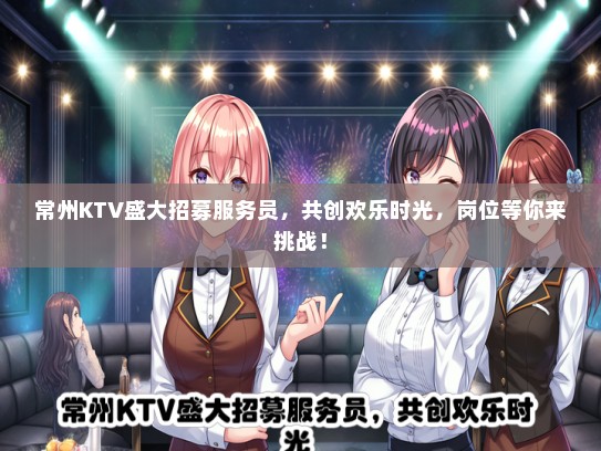 常州KTV盛大招募服务员，共创欢乐时光，岗位等你来挑战！
