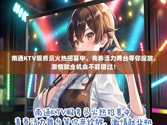 南通KTV服务员火热招募中，青春活力舞台等你绽放，激情就业机会不容错过！