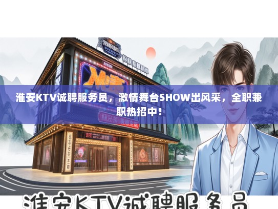 淮安KTV诚聘服务员，激情舞台SHOW出风采，全职兼职热招中！