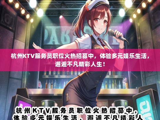 杭州KTV服务员职位火热招募中，体验多元娱乐生活，邂逅不凡精彩人生！