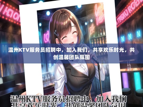 温州KTV服务员招聘中，加入我们，共享欢乐时光，共创温馨团队氛围