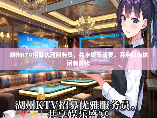 湖州KTV招募优雅服务员，共享娱乐盛宴，开启时尚休闲新时代