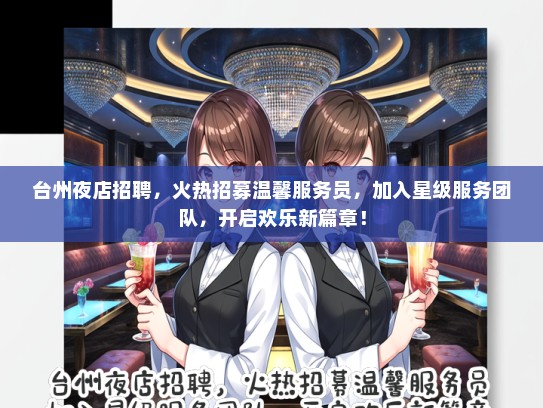 台州夜店招聘，火热招募温馨服务员，加入星级服务团队，开启欢乐新篇章！