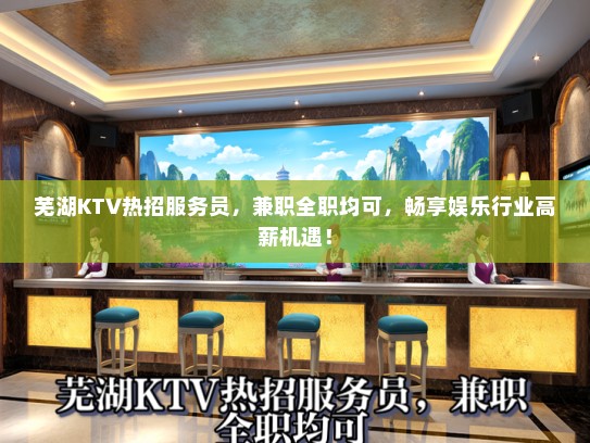 芜湖KTV热招服务员，兼职全职均可，畅享娱乐行业高薪机遇！