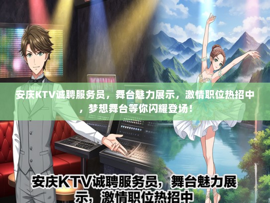 安庆KTV诚聘服务员，舞台魅力展示，激情职位热招中，梦想舞台等你闪耀登场！