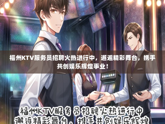 福州KTV服务员招聘火热进行中，邂逅精彩舞台，携手共创娱乐辉煌事业！