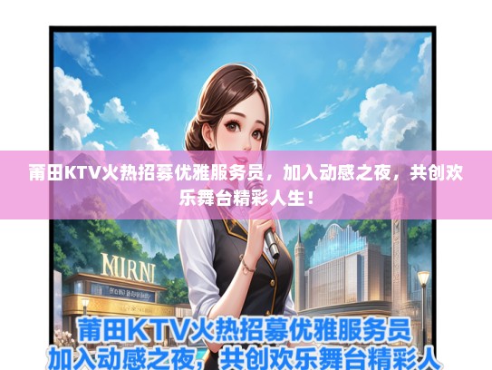 莆田KTV火热招募优雅服务员，加入动感之夜，共创欢乐舞台精彩人生！