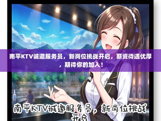 南平KTV诚邀服务员，新岗位挑战开启，薪资待遇优厚，期待你的加入！