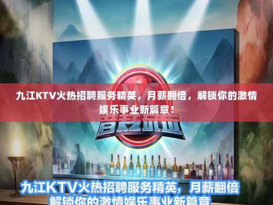 九江KTV火热招聘服务精英，月薪翻倍，解锁你的激情娱乐事业新篇章！