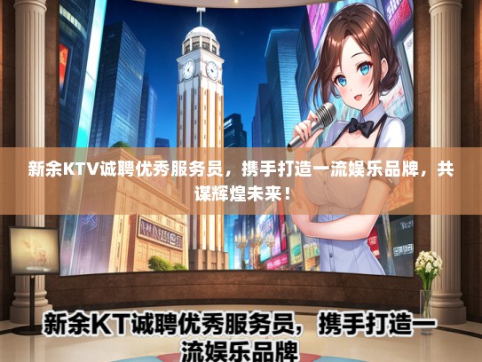 新余KTV诚聘优秀服务员，携手打造一流娱乐品牌，共谋辉煌未来！